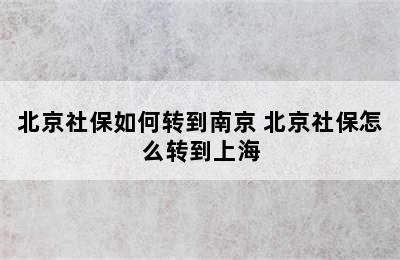 北京社保如何转到南京 北京社保怎么转到上海